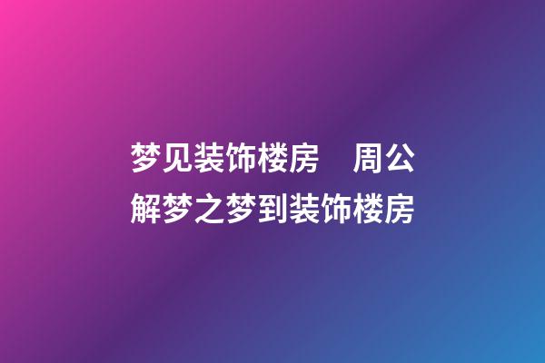 梦见装饰楼房　周公解梦之梦到装饰楼房
